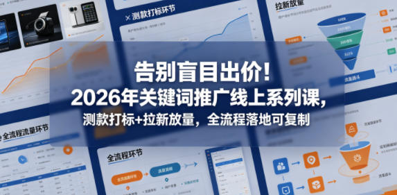 告别盲目出价！2026年关键词推广线上系列课，测款打标+拉新放量，全流程落地可复制-366资源网