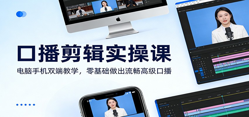 口播剪辑实操课:电脑手机双端教学,零基础做出流畅高级口播-366资源网