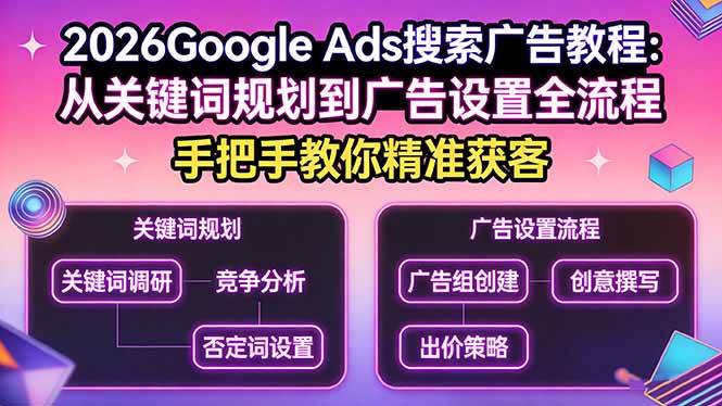 (17641期)2026Google Ads搜索广告教程:从关键词规划到广告设置全流程,手把手教你精准获客-366资源网