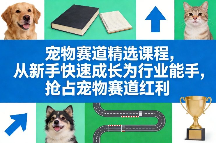 宠物赛道精选课程,从新手快速成长为行业能手,抢占宠物赛道红利-366资源网