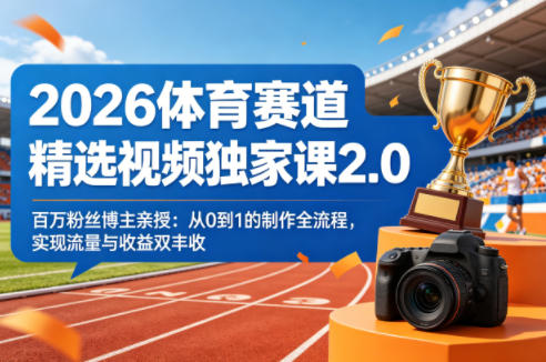 2026体育赛道精选视频独家课2.0，百万粉丝博主亲授：从0到1的制作全流程，实现流量与收益双丰收-366资源网