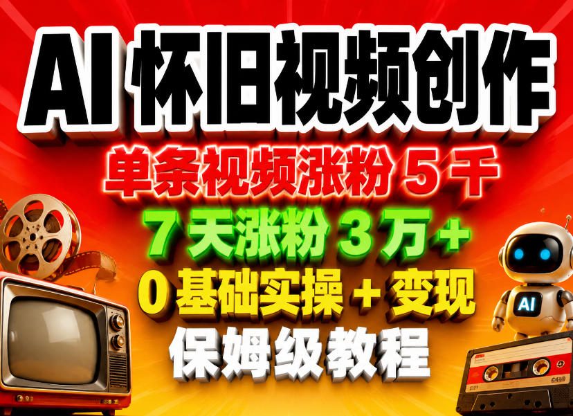 AI怀旧视频创作，单条视频涨粉5千，7天涨粉3W+，0基础实操+变现保姆级教程-366资源网