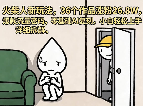 火柴人新玩法，36个作品涨粉26.8W，爆款流量密码，零基础AI复刻，小白轻松上手，详细拆解-366资源网