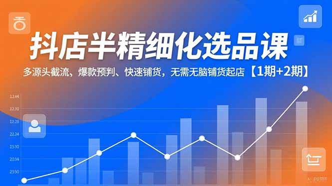 (16825期)抖店半精细化选品课,多源头截流、爆款预判、快速铺货,无需无脑铺货起店【1期+2期】-366资源网