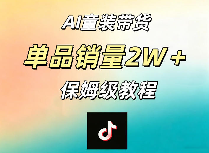 AI童装带货赛道，一部手机就可以操作，单品销量2w+【手把手教程】-366资源网