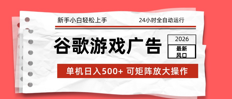 2026最新谷歌游戏广告 单机日入500+ 24小时全自动运行,新手小白轻松玩转-366资源网